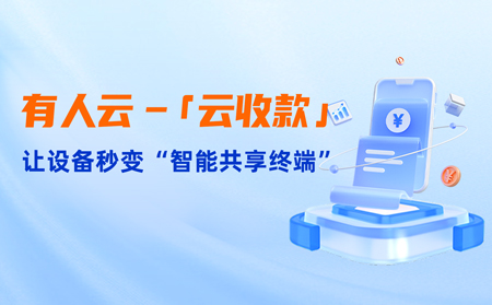 有人云上線「云收款」：0門檻讓共享設(shè)備輕松變現(xiàn)，3步開啟“躺賺”模式
